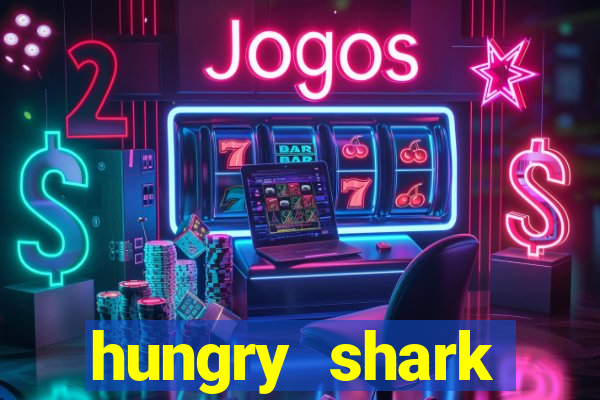 hungry shark evolution dinheiro infinito ios